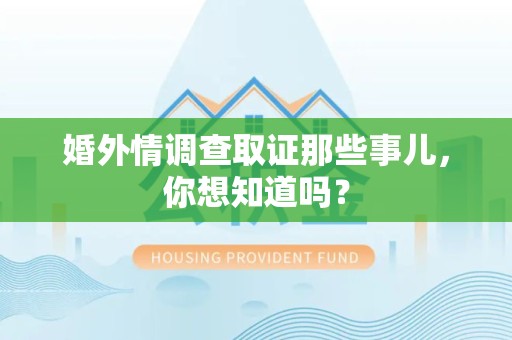 浮梁婚外情调查取证那些事儿，你想知道吗？