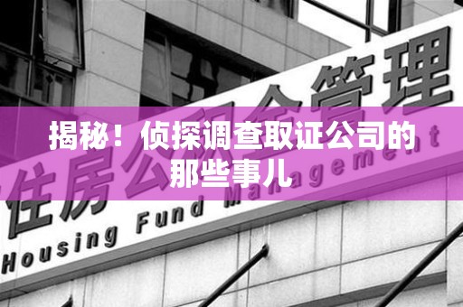 浮梁揭秘！侦探调查取证公司的那些事儿