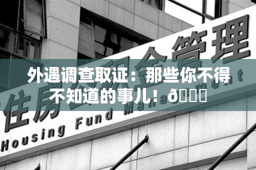 浮梁外遇调查取证：那些你不得不知道的事儿！😎