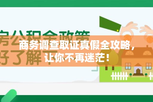浮梁商务调查取证真假全攻略，让你不再迷茫！