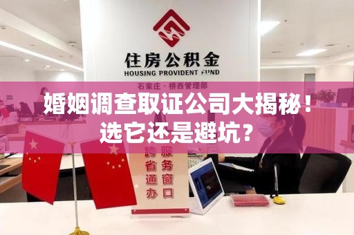 浮梁婚姻调查取证公司大揭秘！选它还是避坑？