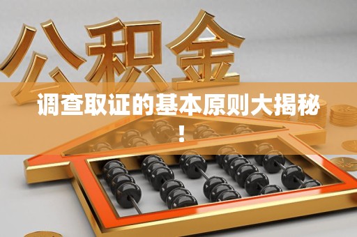 浮梁调查取证的基本原则大揭秘！