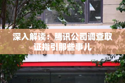 浮梁深入解读：腾讯公司调查取证指引那些事儿