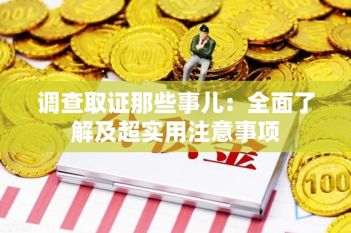 浮梁调查取证那些事儿：全面了解及超实用注意事项