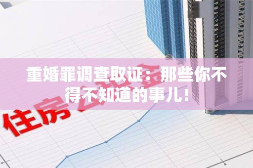 浮梁重婚罪调查取证：那些你不得不知道的事儿！
