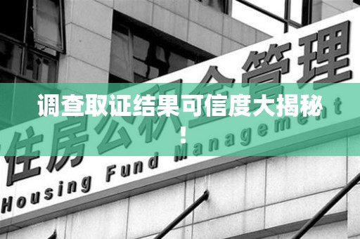 浮梁调查取证结果可信度大揭秘！