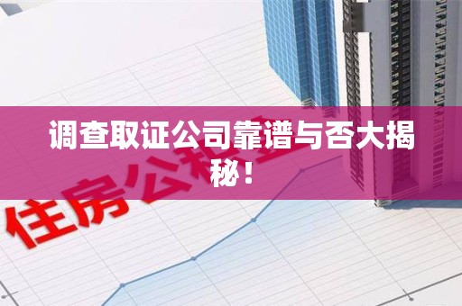 浮梁调查取证公司靠谱与否大揭秘！