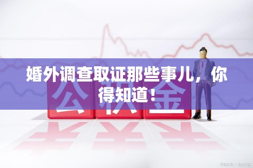 浮梁婚外调查取证那些事儿，你得知道！