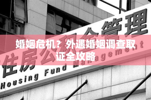 浮梁婚姻危机？外遇婚姻调查取证全攻略