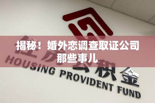 浮梁揭秘！婚外恋调查取证公司那些事儿