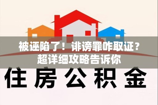 浮梁被诬陷了！诽谤罪咋取证？超详细攻略告诉你