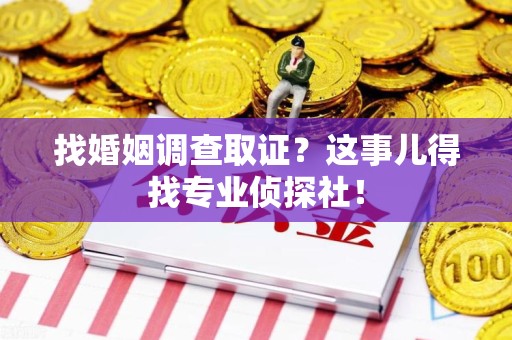 浮梁找婚姻调查取证？这事儿得找专业侦探社！