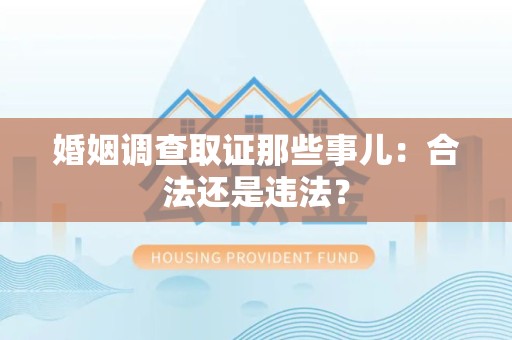 浮梁婚姻调查取证那些事儿：合法还是违法？