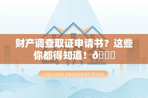 浮梁财产调查取证申请书？这些你都得知道！😎
