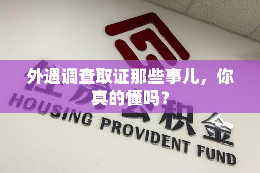 浮梁外遇调查取证那些事儿，你真的懂吗？