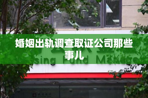 浮梁婚姻出轨调查取证公司那些事儿