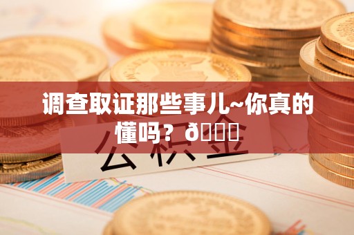 浮梁调查取证那些事儿~你真的懂吗？😎