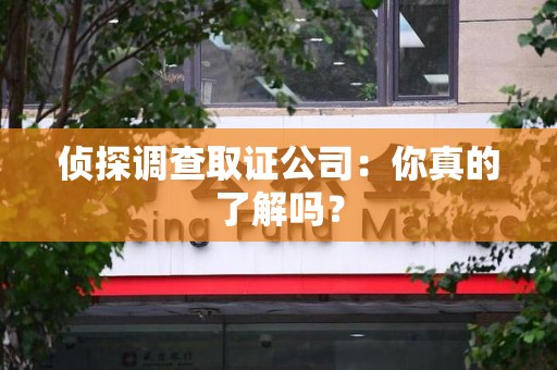 浮梁侦探调查取证公司：你真的了解吗？