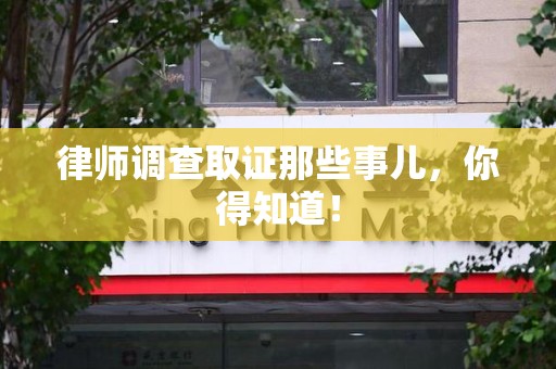 浮梁律师调查取证那些事儿，你得知道！