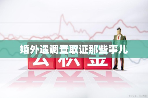 浮梁婚外遇调查取证那些事儿