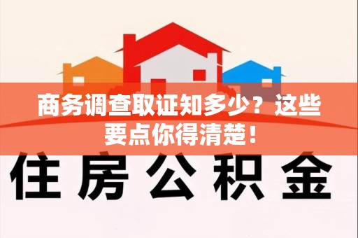 浮梁商务调查取证知多少？这些要点你得清楚！