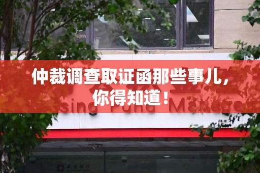 浮梁仲裁调查取证函那些事儿，你得知道！
