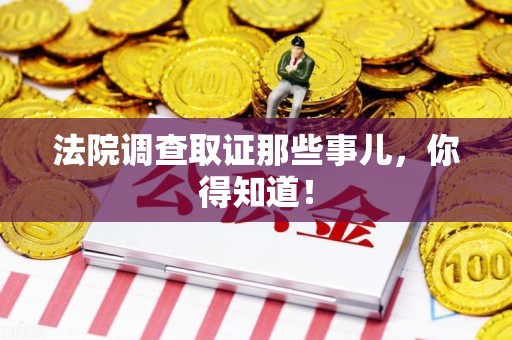 浮梁法院调查取证那些事儿，你得知道！