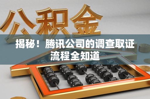 浮梁揭秘！腾讯公司的调查取证流程全知道