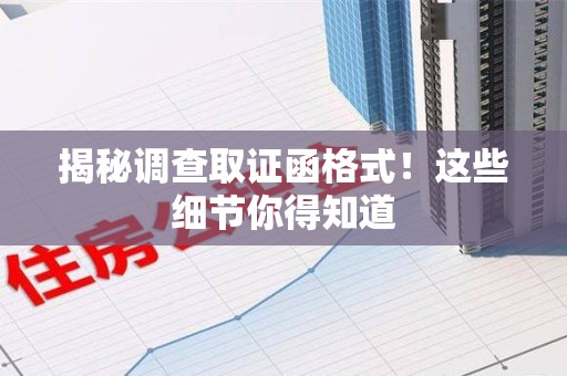 浮梁揭秘调查取证函格式！这些细节你得知道