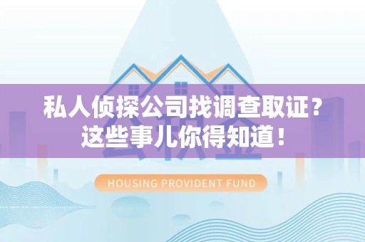 浮梁私人侦探公司找调查取证？这些事儿你得知道！