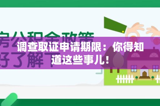 浮梁调查取证申请期限：你得知道这些事儿！