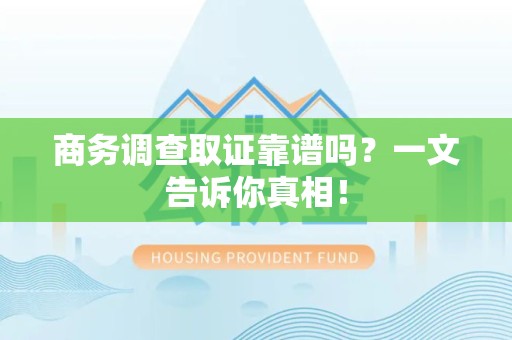 浮梁商务调查取证靠谱吗？一文告诉你真相！