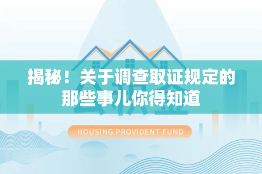 浮梁揭秘！关于调查取证规定的那些事儿你得知道