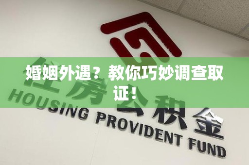 浮梁婚姻外遇？教你巧妙调查取证！